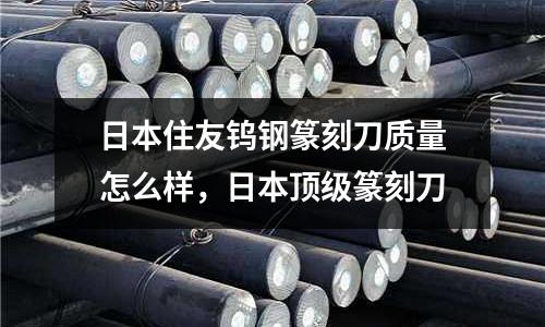 日本住友鎢鋼篆刻刀質量怎么樣，日本頂級篆刻刀