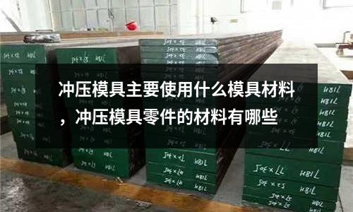 沖壓模具主要使用什么模具材料，沖壓模具零件的材料有哪些