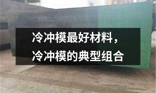 冷沖模最好材料，冷沖模的典型組合