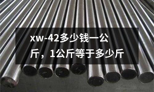 xw-42多少錢一公斤，1公斤等于多少斤