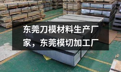東莞刀模材料生產(chǎn)廠家，東莞模切加工廠