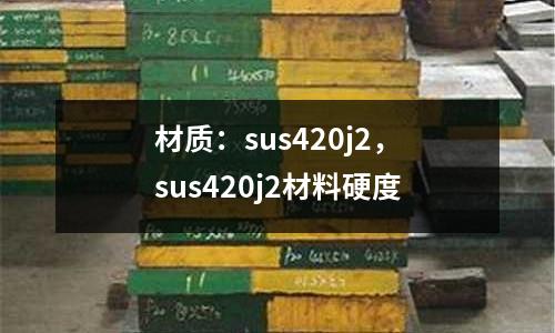 材質(zhì)：sus420j2，sus420j2材料硬度