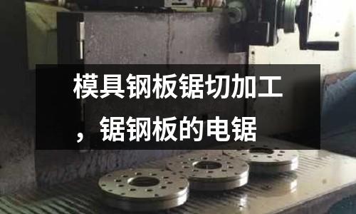 模具鋼板鋸切加工,鋸鋼板的電鋸