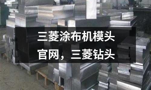 三菱涂布機(jī)模頭官網(wǎng)，三菱鉆頭