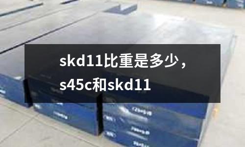 skd11比重是多少,s45c和skd11
