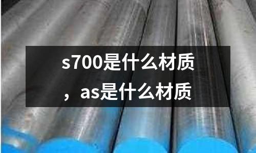 s700是什么材質(zhì),as是什么材質(zhì)