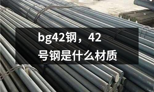 bg42鋼，42號鋼是什么材質