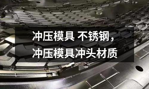 沖壓模具 不銹鋼,沖壓模具沖頭材質