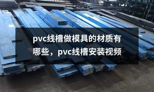 pvc線槽做模具的材質(zhì)有哪些,pvc線槽安裝視頻
