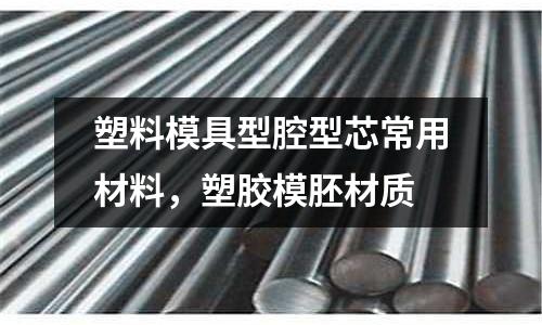 塑料模具型腔型芯常用材料,塑膠模胚材質(zhì)