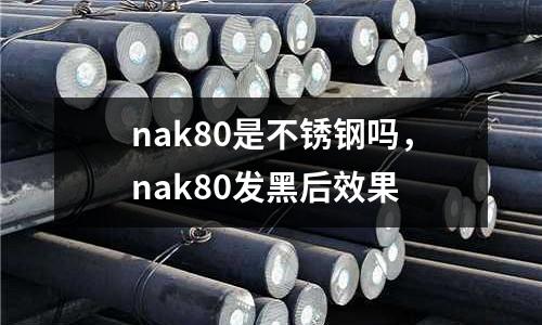 nak80是不銹鋼嗎，nak80發(fā)黑后效果