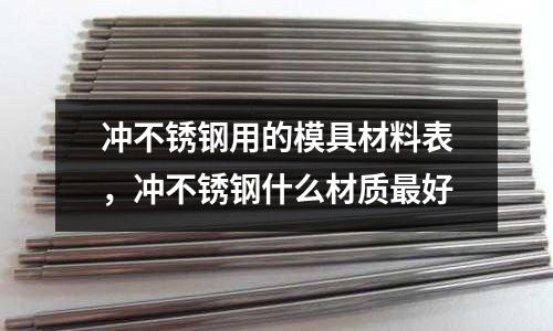 沖不銹鋼用的模具材料表,沖不銹鋼什么材質最好