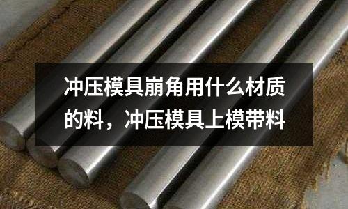 沖壓模具崩角用什么材質的料,沖壓模具上模帶料