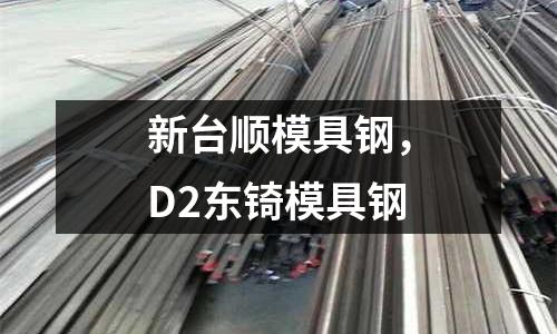 新臺順模具鋼，D2東锜模具鋼