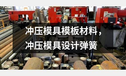 沖壓模具模板材料,沖壓模具設(shè)計(jì)彈簧