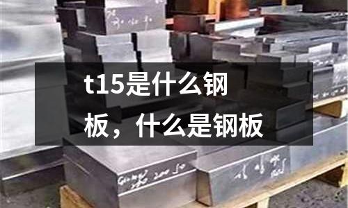 t15是什么鋼板,什么是鋼板