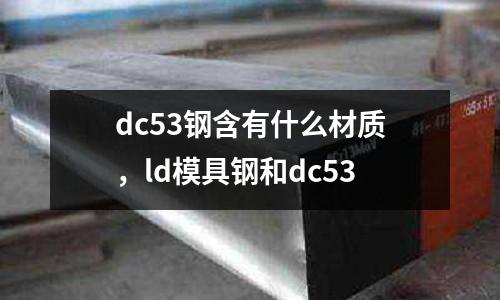 dc53鋼含有什么材質，ld模具鋼和dc53