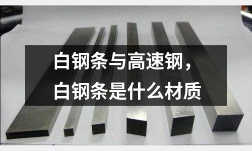 白鋼條與高速鋼，白鋼條是什么材質