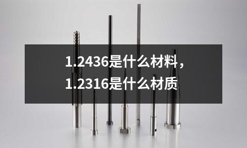 1.2436是什么材料,1.2316是什么材質