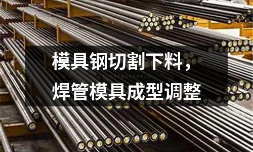 模具鋼切割下料，焊管模具成型調整