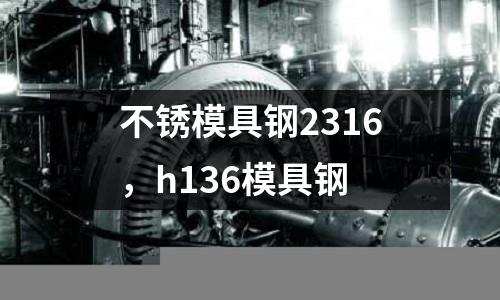 不銹模具鋼2316，h136模具鋼