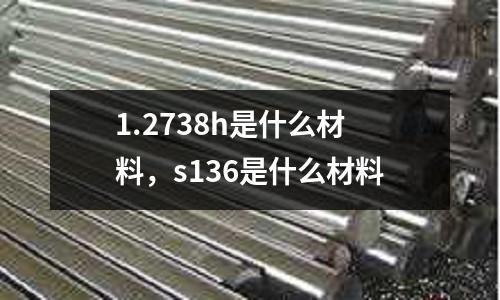 1.2738h是什么材料,s136是什么材料