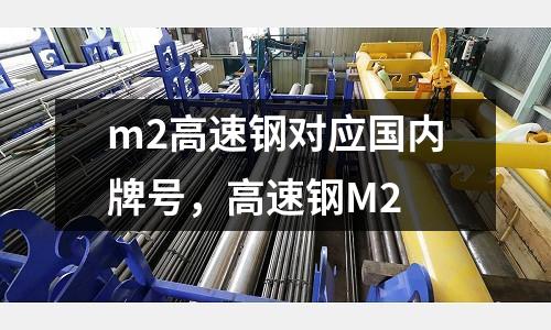 m2高速鋼對應國內(nèi)牌號，高速鋼M2