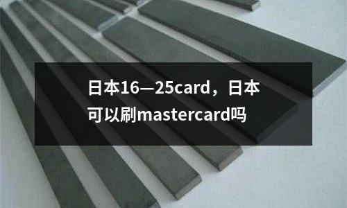 日本16—25card，日本可以刷mastercard嗎