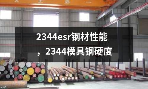 2344esr鋼材性能,2344模具鋼硬度