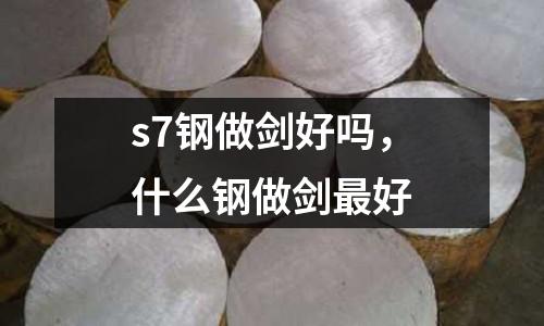 s7鋼做劍好嗎,什么鋼做劍最好