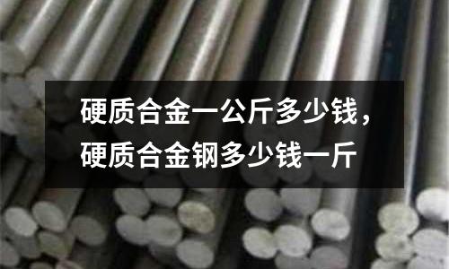 硬質合金一公斤多少錢,硬質合金鋼多少錢一斤