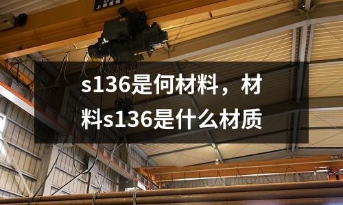 s136是何材料，材料s136是什么材質