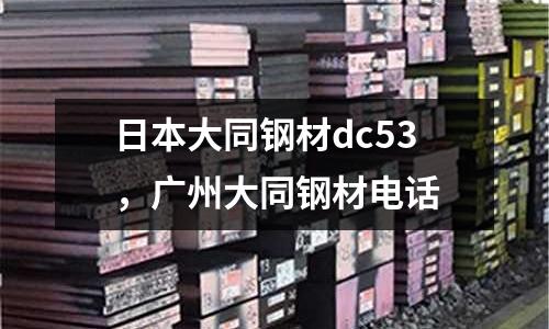日本大同鋼材dc53，廣州大同鋼材電話