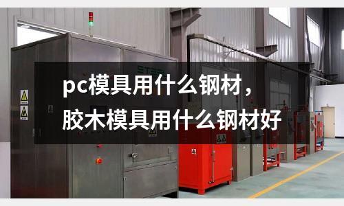pc模具用什么鋼材，膠木模具用什么鋼材好