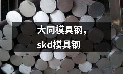 大同模具鋼，skd模具鋼