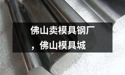佛山賣模具鋼廠,佛山模具城