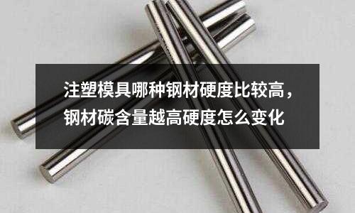 注塑模具哪種鋼材硬度比較高,鋼材碳含量越高硬度怎么變化