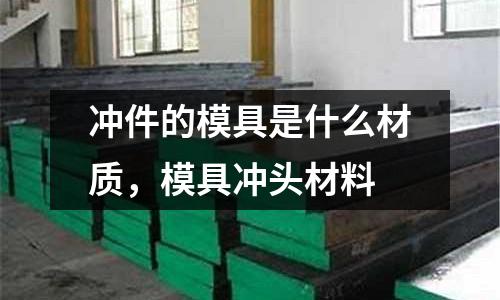 沖件的模具是什么材質,模具沖頭材料
