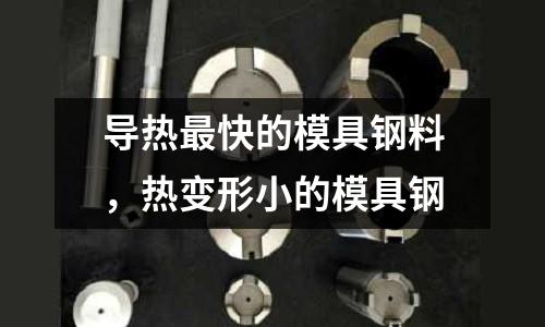 導熱最快的模具鋼料，熱變形小的模具鋼
