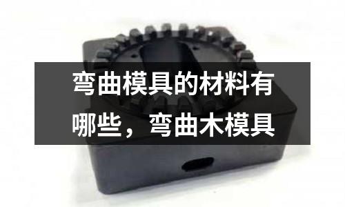 彎曲模具的材料有哪些，彎曲木模具