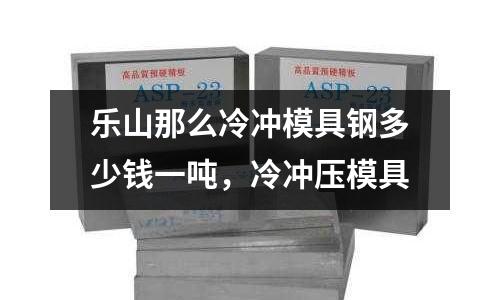 樂山那么冷沖模具鋼多少錢一噸，冷沖壓模具