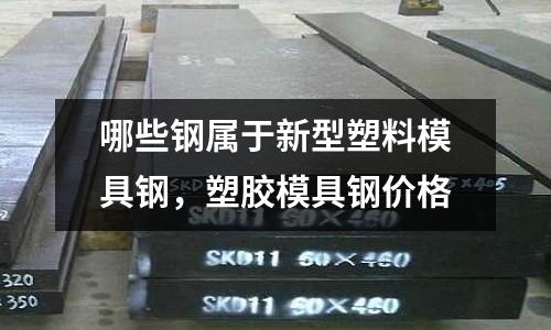 哪些鋼屬于新型塑料模具鋼,塑膠模具鋼價格