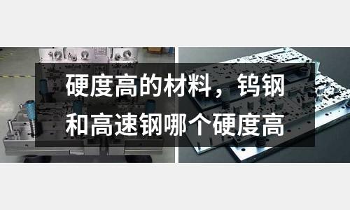 硬度高的材料，鎢鋼和高速鋼哪個(gè)硬度高