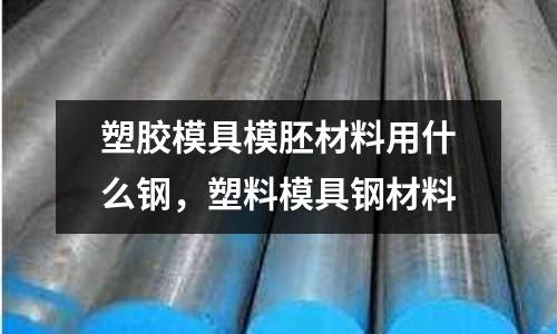 塑膠模具模胚材料用什么鋼,塑料模具鋼材料