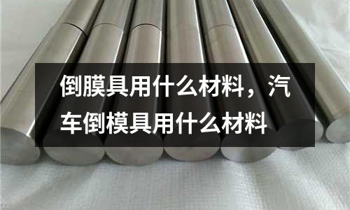 倒膜具用什么材料，汽車倒模具用什么材料