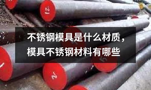 不銹鋼模具是什么材質，模具不銹鋼材料有哪些