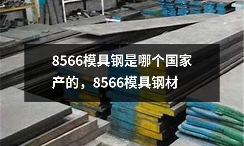 8566模具鋼是哪個國家產的，8566模具鋼材