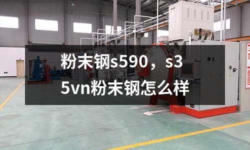 粉末鋼s590，s35vn粉末鋼怎么樣