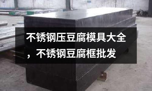 不銹鋼壓豆腐模具大全，不銹鋼豆腐框批發