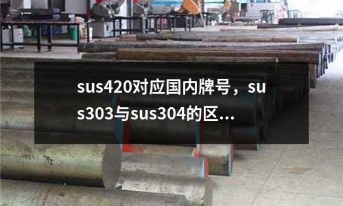 sus420對(duì)應(yīng)國(guó)內(nèi)牌號(hào)，sus303與sus304的區(qū)別